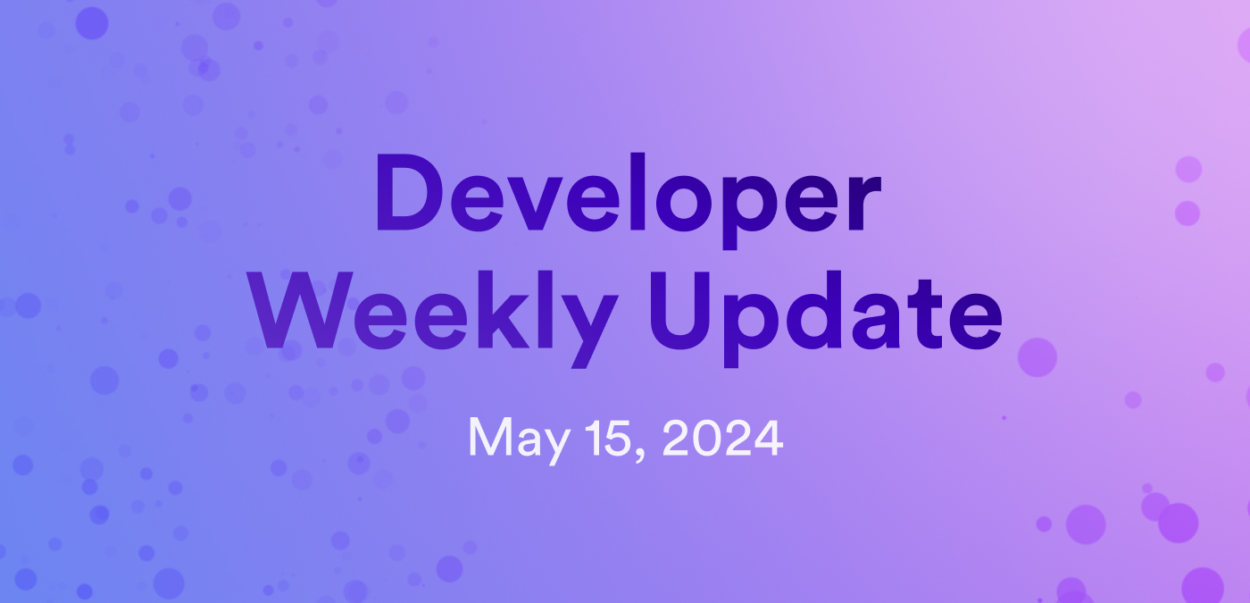 Developer weekly update May 15, 2024